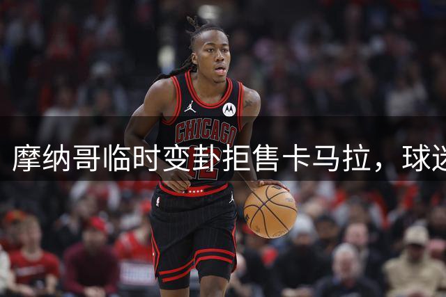 摩纳哥临时变卦拒售卡马拉，球迷怒火蔓延官方账号